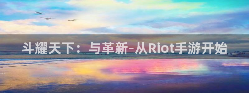 V8娱乐平台：斗耀天下：与革新-从Riot手游开始