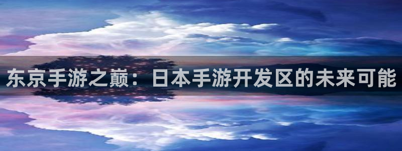 V8娱乐官网：东京手游之巅：日本手游开发区的未来可能