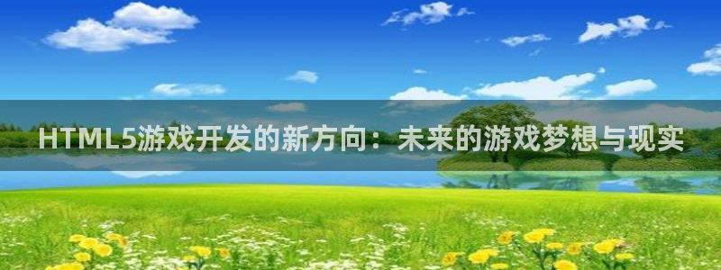 V8娱乐注册：HTML5游戏开发的新方向：未来的游戏梦想与现
