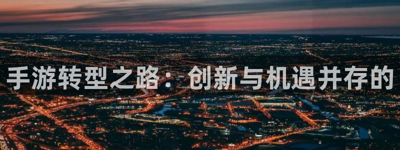 V8娱乐注册：手游转型之路：创新与机遇并存的