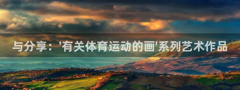 三亿体育登录：与分享：\'有关体育运动的画\'系列艺术作品