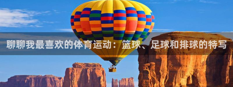 三亿体育登录：聊聊我最喜欢的体育运动：篮球、足球和排球的特写